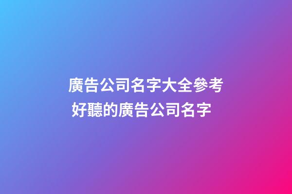 廣告公司名字大全參考 好聽的廣告公司名字-第1張-公司起名-玄機派